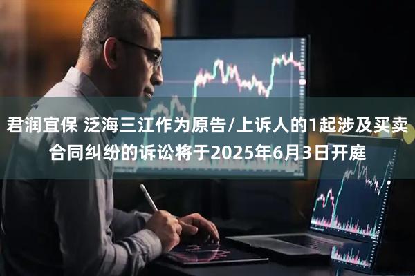 君润宜保 泛海三江作为原告/上诉人的1起涉及买卖合同纠纷的诉讼将于2025年6月3日开庭