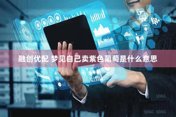 融创优配 梦见自己卖紫色葡萄是什么意思