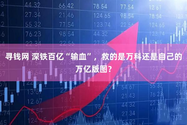 寻钱网 深铁百亿“输血”，救的是万科还是自己的万亿版图？