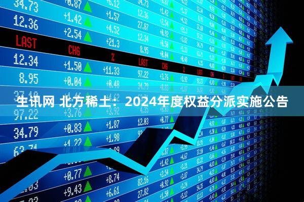 生讯网 北方稀土：2024年度权益分派实施公告