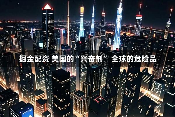 掘金配资 美国的“兴奋剂” 全球的危险品