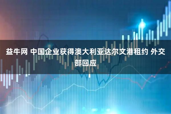 益牛网 中国企业获得澳大利亚达尔文港租约 外交部回应