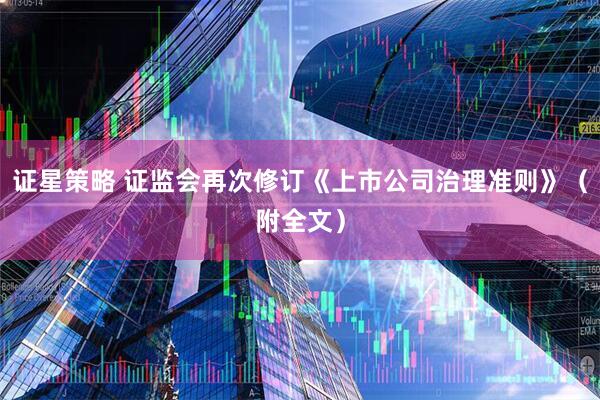 证星策略 证监会再次修订《上市公司治理准则》（附全文）