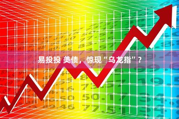 易投投 美债，惊现“乌龙指”？