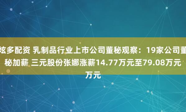 炫多配资 乳制品行业上市公司董秘观察：19家公司董秘加薪 三元股份张娜涨薪14.77万元至79.08万元