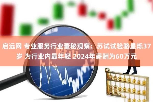 启远网 专业服务行业董秘观察：苏试试验骆星烁37岁 为行业内最年轻 2024年薪酬为60万元