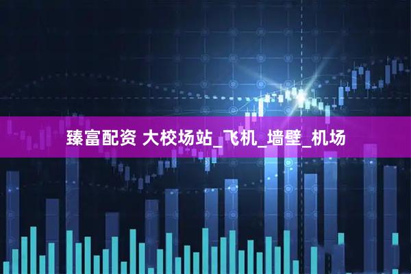 臻富配资 大校场站_飞机_墙壁_机场