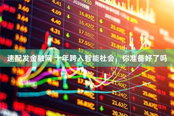 速配发金融网 十年跨入智能社会，你准备好了吗