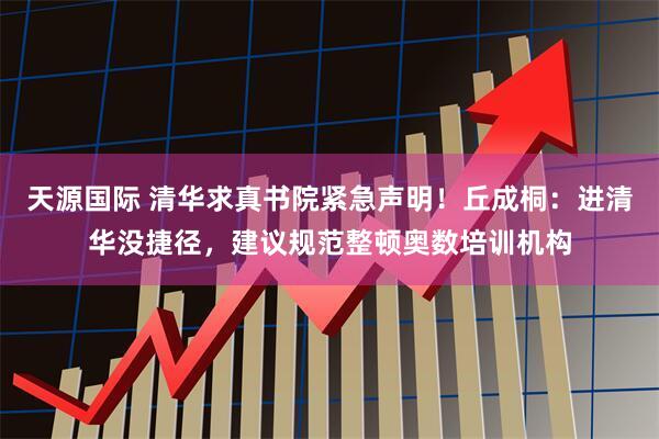 天源国际 清华求真书院紧急声明！丘成桐：进清华没捷径，建议规范整顿奥数培训机构