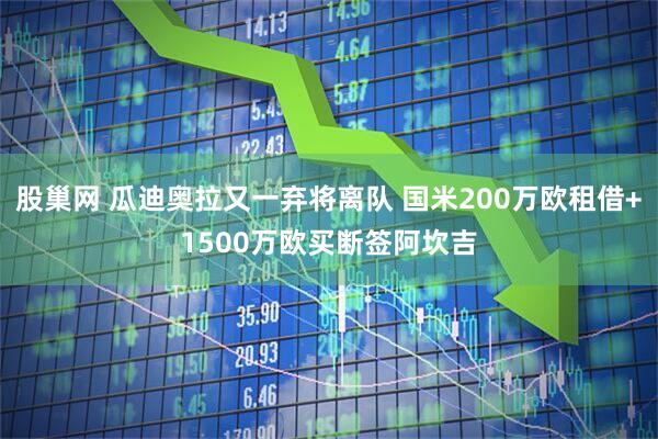 股巢网 瓜迪奥拉又一弃将离队 国米200万欧租借+1500万欧买断签阿坎吉