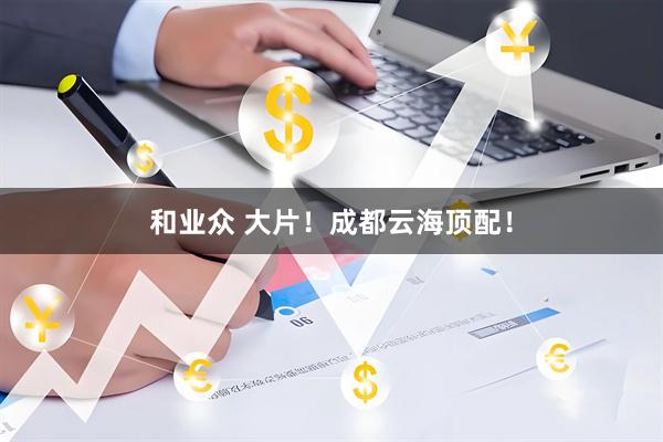 和业众 大片！成都云海顶配！
