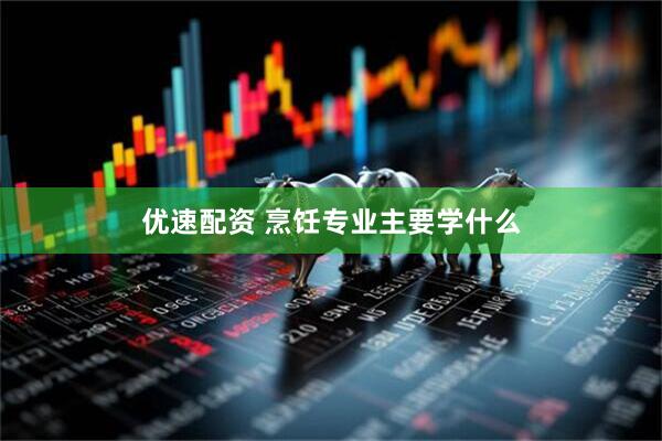 优速配资 烹饪专业主要学什么