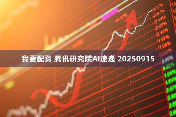 我要配资 腾讯研究院AI速递 20250915