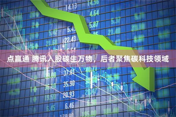 点赢通 腾讯入股碳生万物，后者聚焦碳科技领域