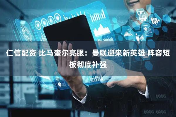 仁信配资 比马奎尔亮眼：曼联迎来新英雄 阵容短板彻底补强