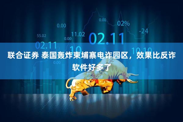 联合证券 泰国轰炸柬埔寨电诈园区，效果比反诈软件好多了