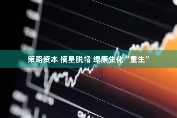 策略资本 摘星脱帽 绿康生化“重生”